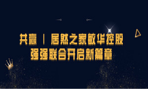 携手共赢，，，，，，Z6尊龙旗舰厅官网入口之家敏华控股强强团结开启新篇章！